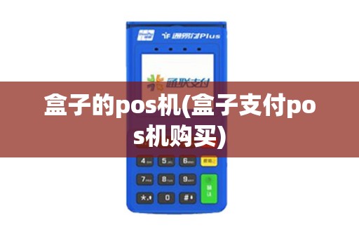 盒子的pos机(盒子支付pos机购买) 盒子的pos机(盒子支付pos机购买)