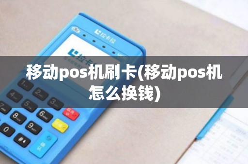 移动pos机刷卡(移动pos机怎么换钱) 移动pos机刷卡(移动pos机怎么换钱)