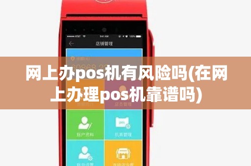 网上办pos机有风险吗(在网上办理pos机靠谱吗) 网上办pos机有风险吗(在网上办理pos机靠谱吗)