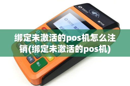 绑定未激活的pos机怎么注销(绑定未激活的pos机)