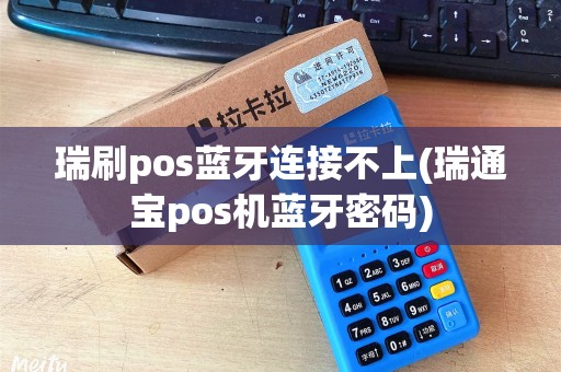 瑞刷pos蓝牙连接不上(瑞通宝pos机蓝牙密码) 瑞刷pos蓝牙连接不上(瑞通宝pos机蓝牙密码)