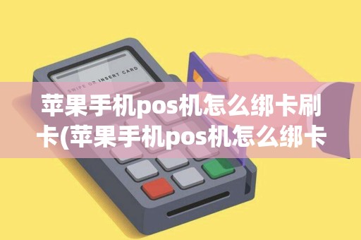 苹果手机pos机怎么绑卡刷卡(苹果手机pos机怎么绑卡)