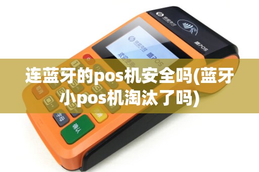 连蓝牙的pos机安全吗(蓝牙小pos机淘汰了吗) 连蓝牙的pos机安全吗(蓝牙小pos机淘汰了吗)