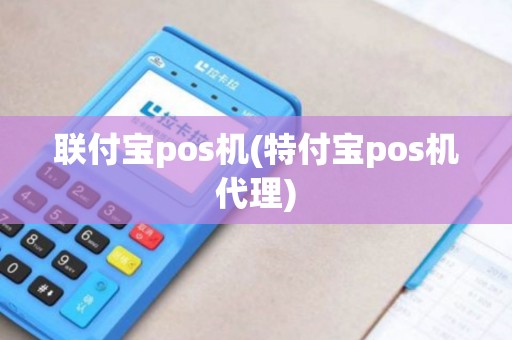 联付宝pos机(特付宝pos机代理) 联付宝pos机(特付宝pos机代理)