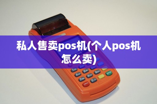 私人售卖pos机(个人pos机怎么卖) 私人售卖pos机(个人pos机怎么卖)