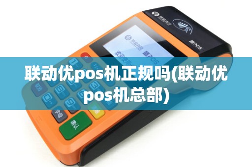 联动优pos机正规吗(联动优pos机总部) 联动优pos机正规吗(联动优pos机总部)