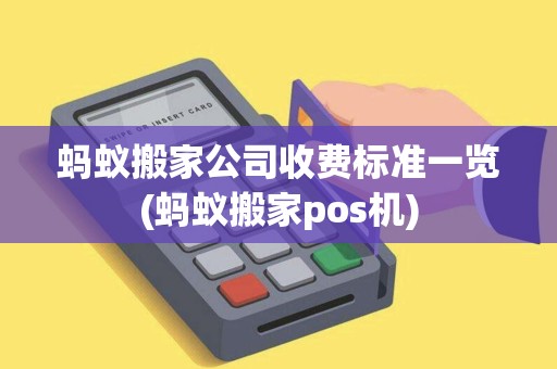 蚂蚁搬家公司收费标准一览(蚂蚁搬家pos机) 蚂蚁搬家公司收费标准一览(蚂蚁搬家pos机)
