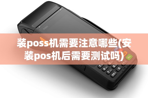 装poss机需要注意哪些(安装pos机后需要测试吗)