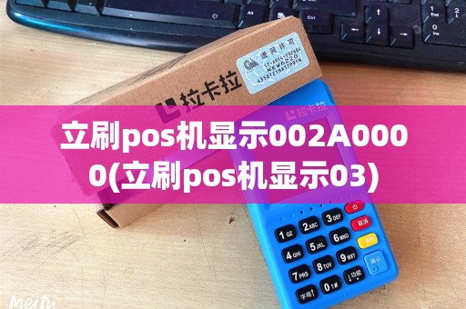 立刷pos机显示002A0000(立刷pos机显示03) 立刷pos机显示002A0000(立刷pos机显示03)