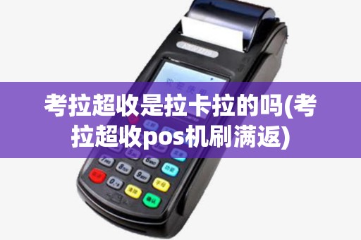 考拉超收是拉卡拉的吗(考拉超收pos机刷满返) 考拉超收是拉卡拉的吗(考拉超收pos机刷满返)