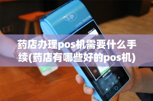 药店办理pos机需要什么手续(药店有哪些好的pos机) 药店办理pos机需要什么手续(药店有哪些好的pos机)