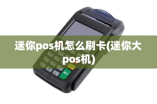 迷你pos机怎么刷卡(迷你大pos机) 迷你pos机怎么刷卡(迷你大pos机)