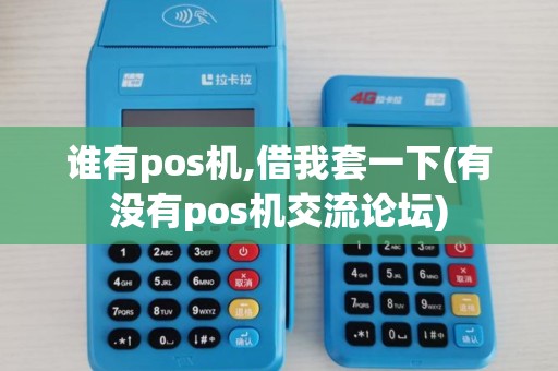 谁有pos机,借我套一下(有没有pos机交流论坛) 谁有pos机,借我套一下(有没有pos机交流论坛)