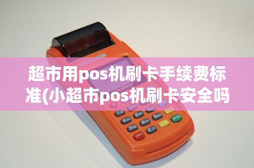 超市用pos机刷卡手续费标准(小超市pos机刷卡安全吗) 超市用pos机刷卡手续费标准(小超市pos机刷卡安全吗)