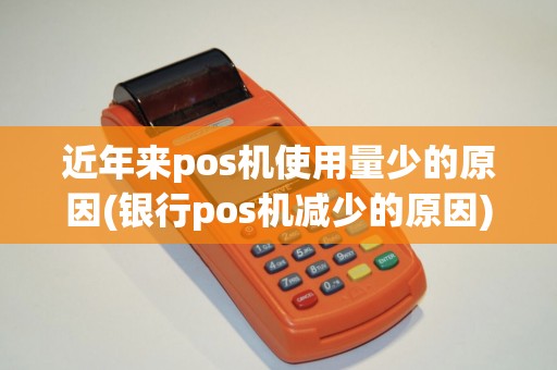 近年来pos机使用量少的原因(银行pos机减少的原因) 近年来pos机使用量少的原因(银行pos机减少的原因)