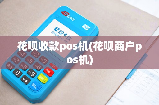 花呗收款pos机(花呗商户pos机) 花呗收款pos机(花呗商户pos机)