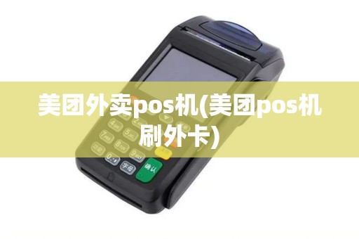 美团外卖pos机(美团pos机刷外卡) 美团外卖pos机(美团pos机刷外卡)