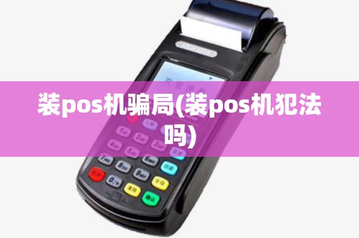 装pos机骗局(装pos机犯法吗) 装pos机骗局(装pos机犯法吗)