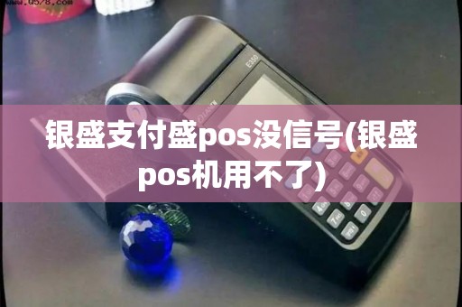 银盛支付盛pos没信号(银盛pos机用不了) 银盛支付盛pos没信号(银盛pos机用不了)