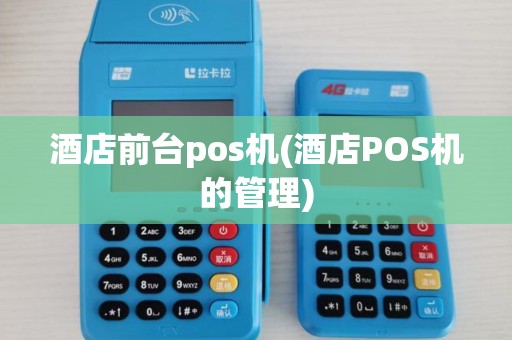 酒店前台pos机(酒店POS机的管理) 酒店前台pos机(酒店POS机的管理)
