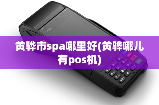 黄骅市spa哪里好(黄骅哪儿有pos机) 黄骅市spa哪里好(黄骅哪儿有pos机)
