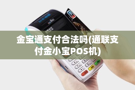 金宝通支付合法吗(通联支付金小宝POS机) 金宝通支付合法吗(通联支付金小宝POS机)