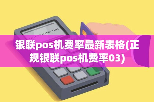银联pos机费率最新表格(正规银联pos机费率03) 银联pos机费率最新表格(正规银联pos机费率03)