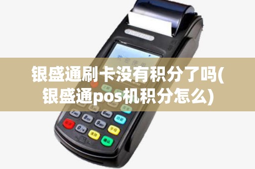 银盛通刷卡没有积分了吗(银盛通pos机积分怎么) 银盛通刷卡没有积分了吗(银盛通pos机积分怎么)