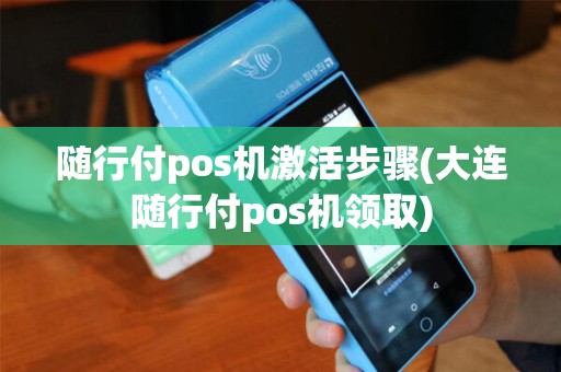 随行付pos机激活步骤(大连随行付pos机领取) 随行付pos机激活步骤(大连随行付pos机领取)