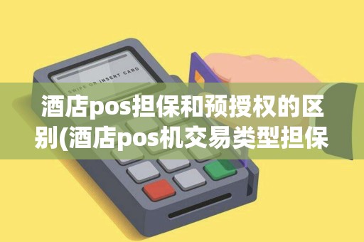 酒店pos担保和预授权的区别(酒店pos机交易类型担保) 酒店pos担保和预授权的区别(酒店pos机交易类型担保)