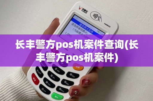 长丰警方pos机案件查询(长丰警方pos机案件) 长丰警方pos机案件查询(长丰警方pos机案件)