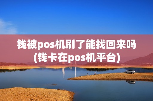 钱被pos机刷了能找回来吗(钱卡在pos机平台) 钱被pos机刷了能找回来吗(钱卡在pos机平台)