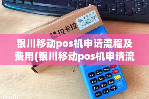 银川移动pos机申请流程及费用(银川移动pos机申请流程) 银川移动pos机申请流程及费用(银川移动pos机申请流程)