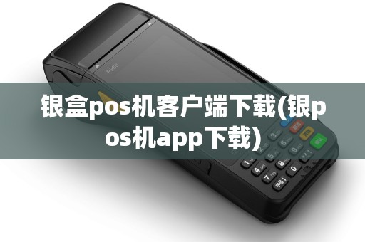 银盒pos机客户端下载(银pos机app下载) 银盒pos机客户端下载(银pos机app下载)