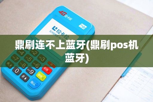 鼎刷连不上蓝牙(鼎刷pos机蓝牙)