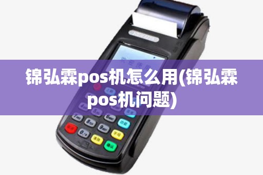 锦弘霖pos机怎么用(锦弘霖pos机问题) 锦弘霖pos机怎么用(锦弘霖pos机问题)