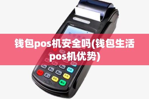 钱包pos机安全吗(钱包生活pos机优势) 钱包pos机安全吗(钱包生活pos机优势)