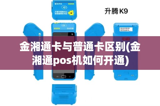 金湘通卡与普通卡区别(金湘通pos机如何开通) 金湘通卡与普通卡区别(金湘通pos机如何开通)
