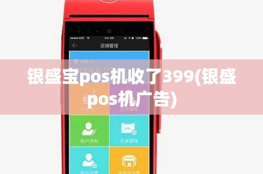 银盛宝pos机收了399(银盛pos机广告) 银盛宝pos机收了399(银盛pos机广告)