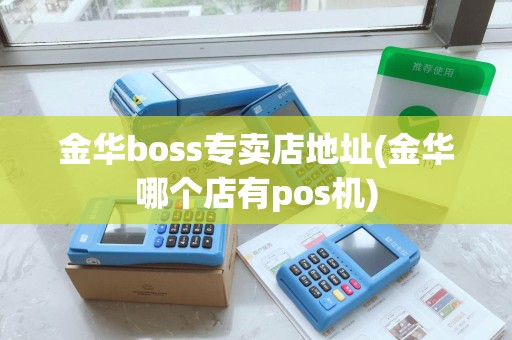 金华boss专卖店地址(金华哪个店有pos机) 金华boss专卖店地址(金华哪个店有pos机)