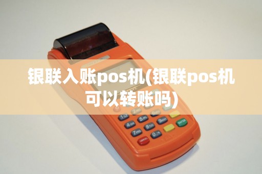 银联入账pos机(银联pos机可以转账吗) 银联入账pos机(银联pos机可以转账吗)