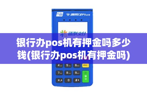 银行办pos机有押金吗多少钱(银行办pos机有押金吗) 银行办pos机有押金吗多少钱(银行办pos机有押金吗)