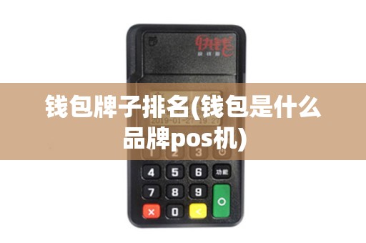 钱包牌子排名(钱包是什么品牌pos机) 钱包牌子排名(钱包是什么品牌pos机)