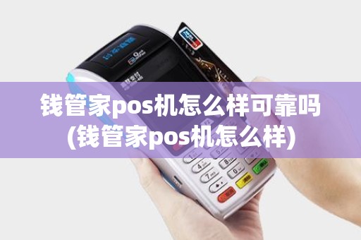 钱管家pos机怎么样可靠吗(钱管家pos机怎么样) 钱管家pos机怎么样可靠吗(钱管家pos机怎么样)