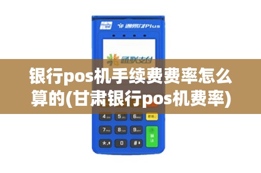 银行pos机手续费费率怎么算的(甘肃银行pos机费率) 银行pos机手续费费率怎么算的(甘肃银行pos机费率)