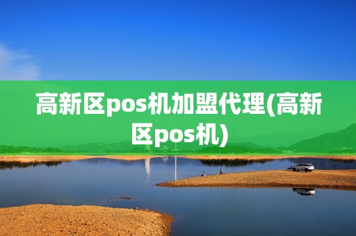 高新区pos机加盟代理(高新区pos机) 高新区pos机加盟代理(高新区pos机)