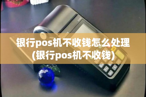 银行pos机不收钱怎么处理(银行pos机不收钱) 银行pos机不收钱怎么处理(银行pos机不收钱)