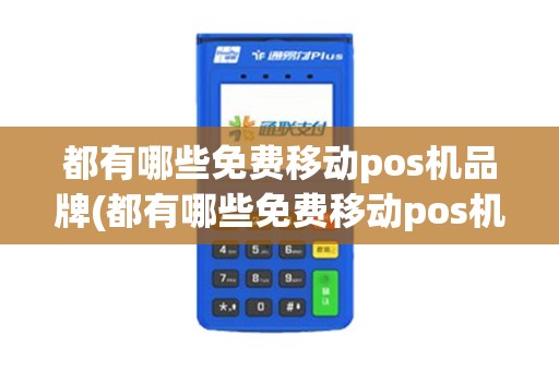 都有哪些免费移动pos机品牌(都有哪些免费移动pos机) 都有哪些免费移动pos机品牌(都有哪些免费移动pos机)