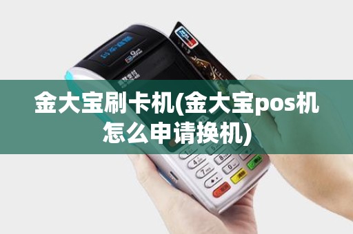 金大宝刷卡机(金大宝pos机怎么申请换机) 金大宝刷卡机(金大宝pos机怎么申请换机)