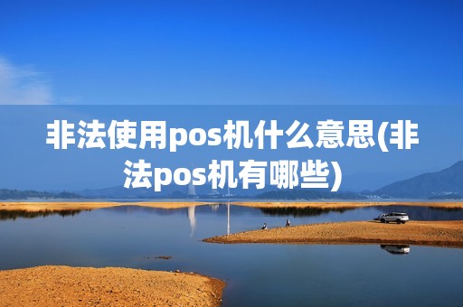 非法使用pos机什么意思(非法pos机有哪些) 非法使用pos机什么意思(非法pos机有哪些)